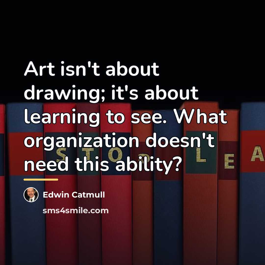 “Art isn't about drawing; it's about learning to see. What…” quote by Edwin Catmull
