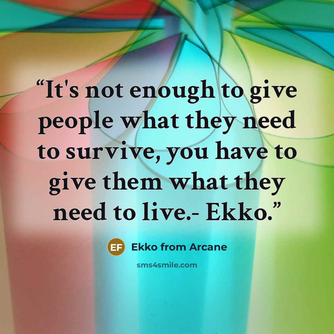 “It's not enough to give people what they need to survive, you have to give them what they need to live.- Ekko.” quote by Ekko from Arcane