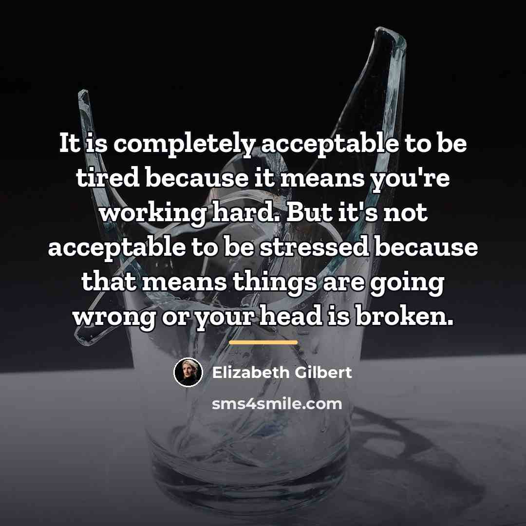“It is completely acceptable to be tired because it means…” quote by Elizabeth Gilbert