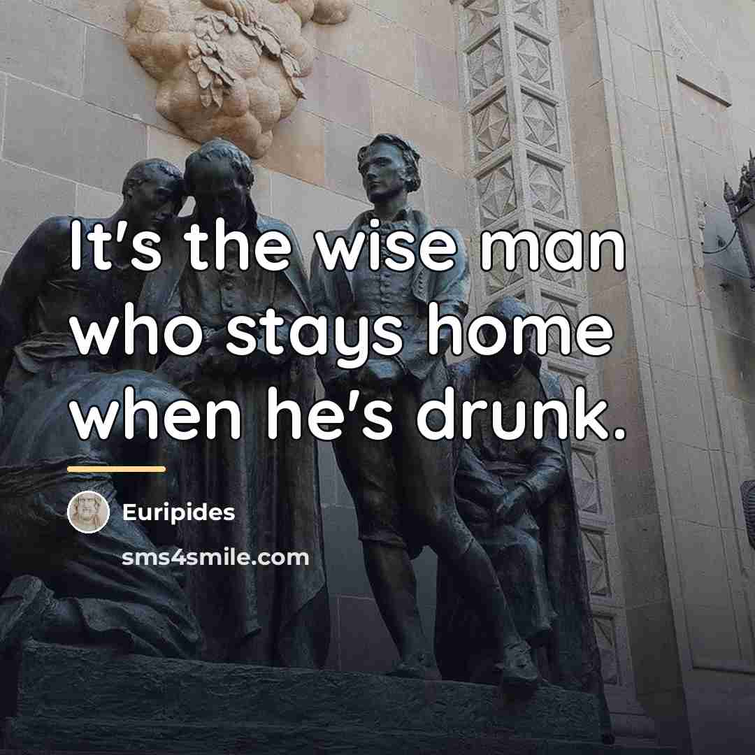 “It's the wise man who stays home when he's drunk.…” quote by Euripides