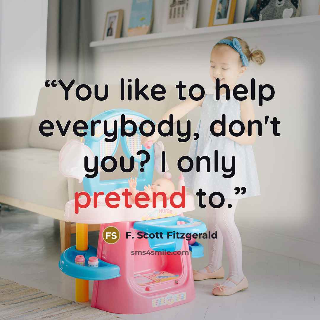 “You like to help everybody, don't you? I only pretend to.” quote by F. Scott Fitzgerald