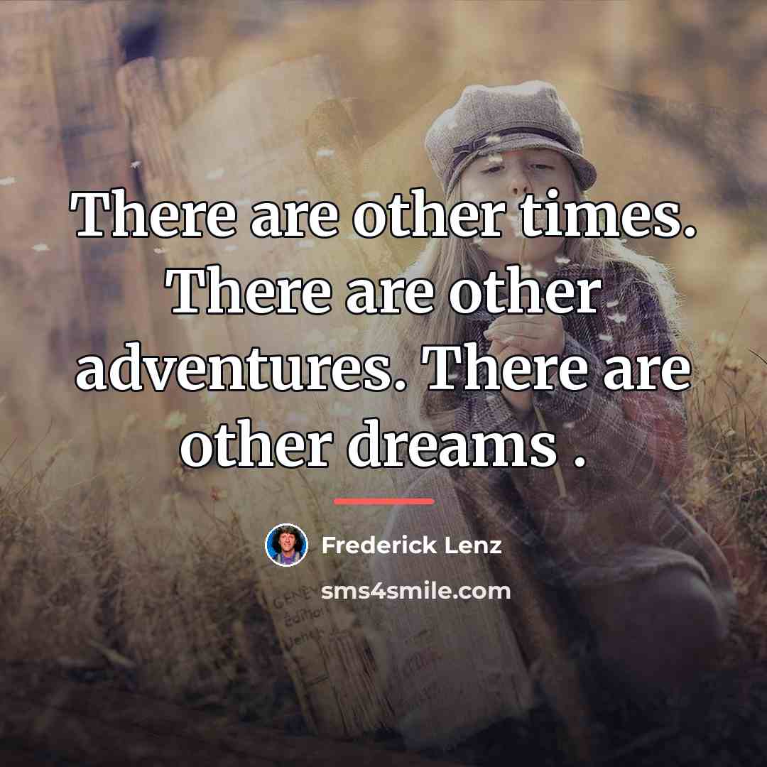 “There are other times. There are other adventures. There are…” quote by Frederick Lenz