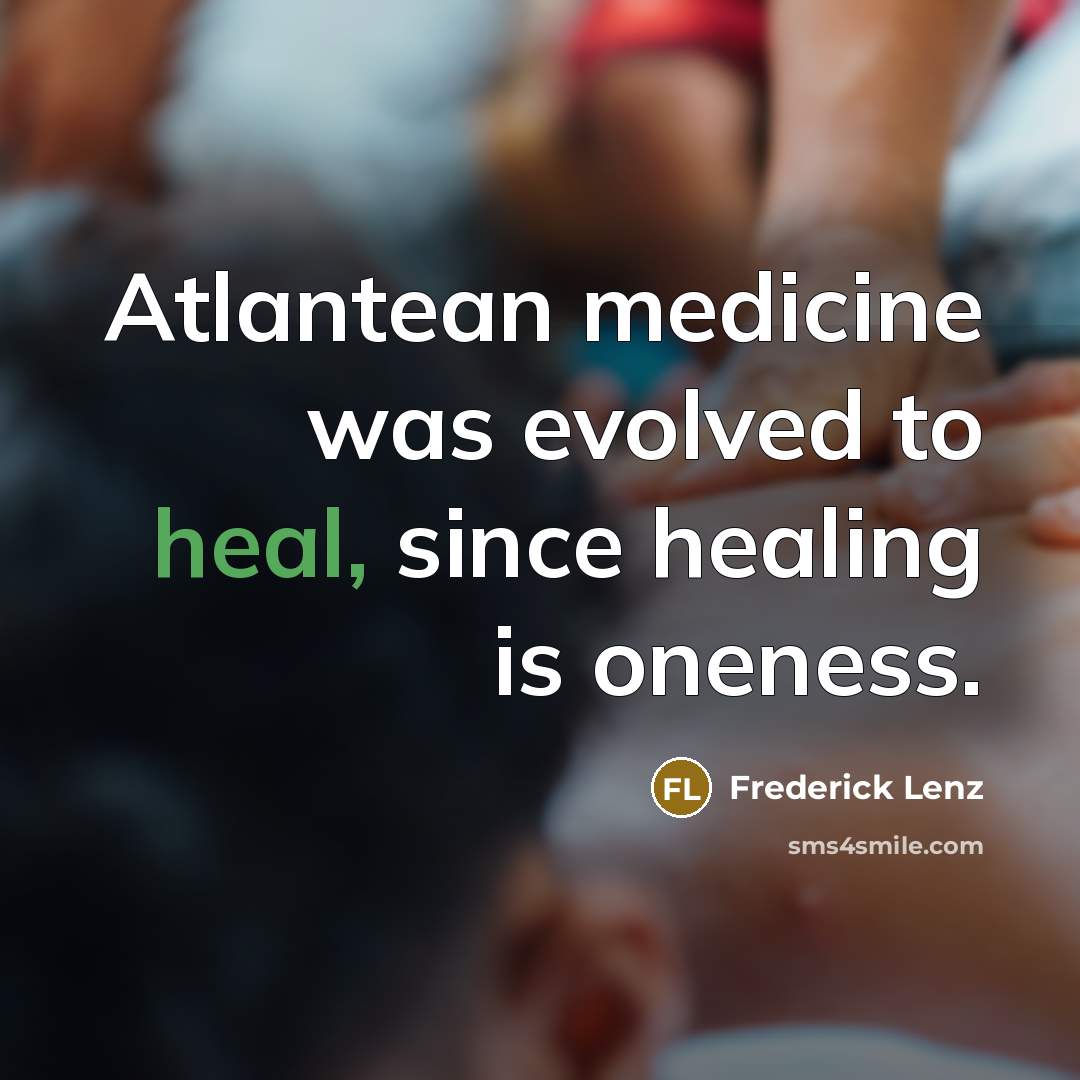 “Atlantean medicine was evolved to heal, since healing is oneness.…” quote by Frederick Lenz