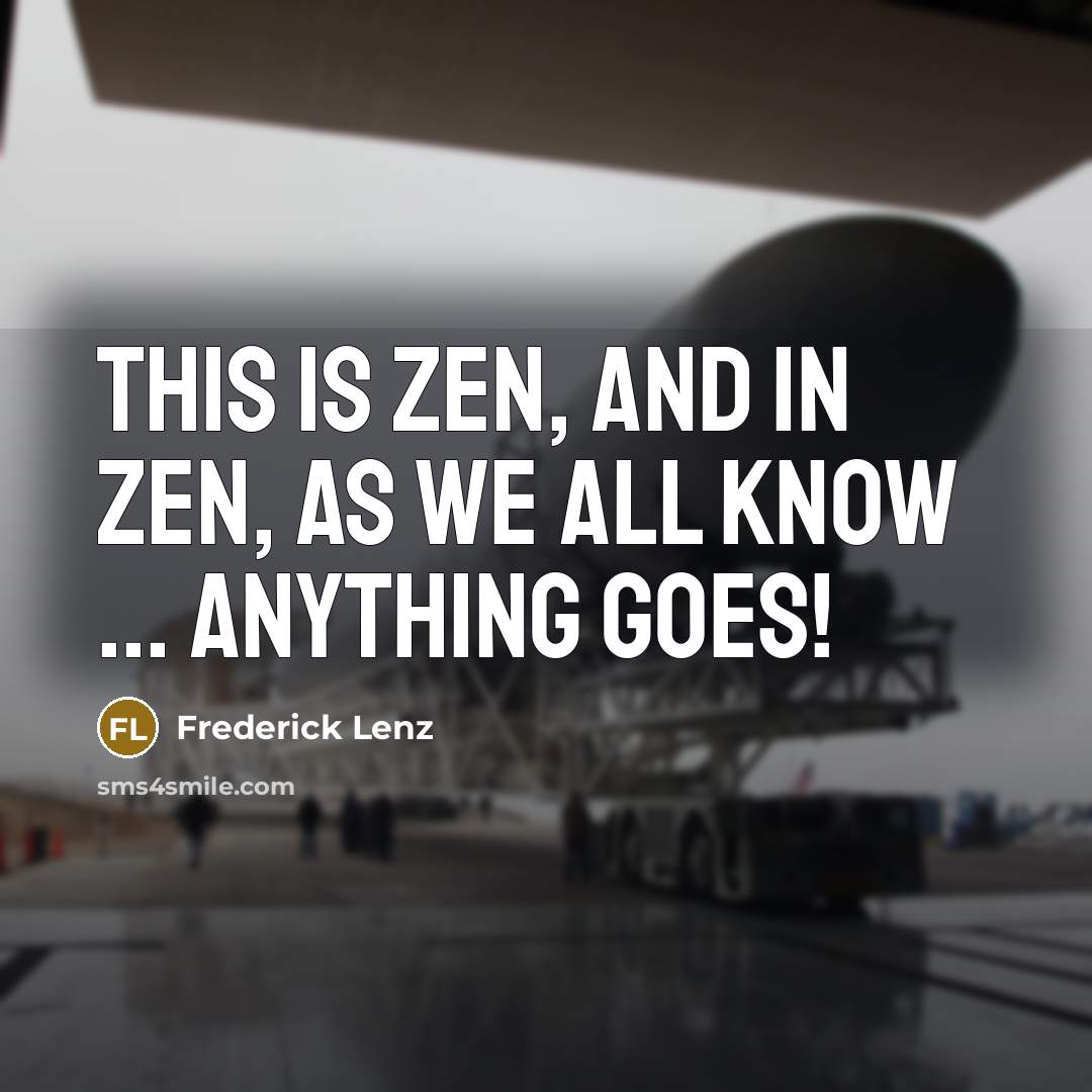 “This is Zen, and in Zen, as we all know…” quote by Frederick Lenz