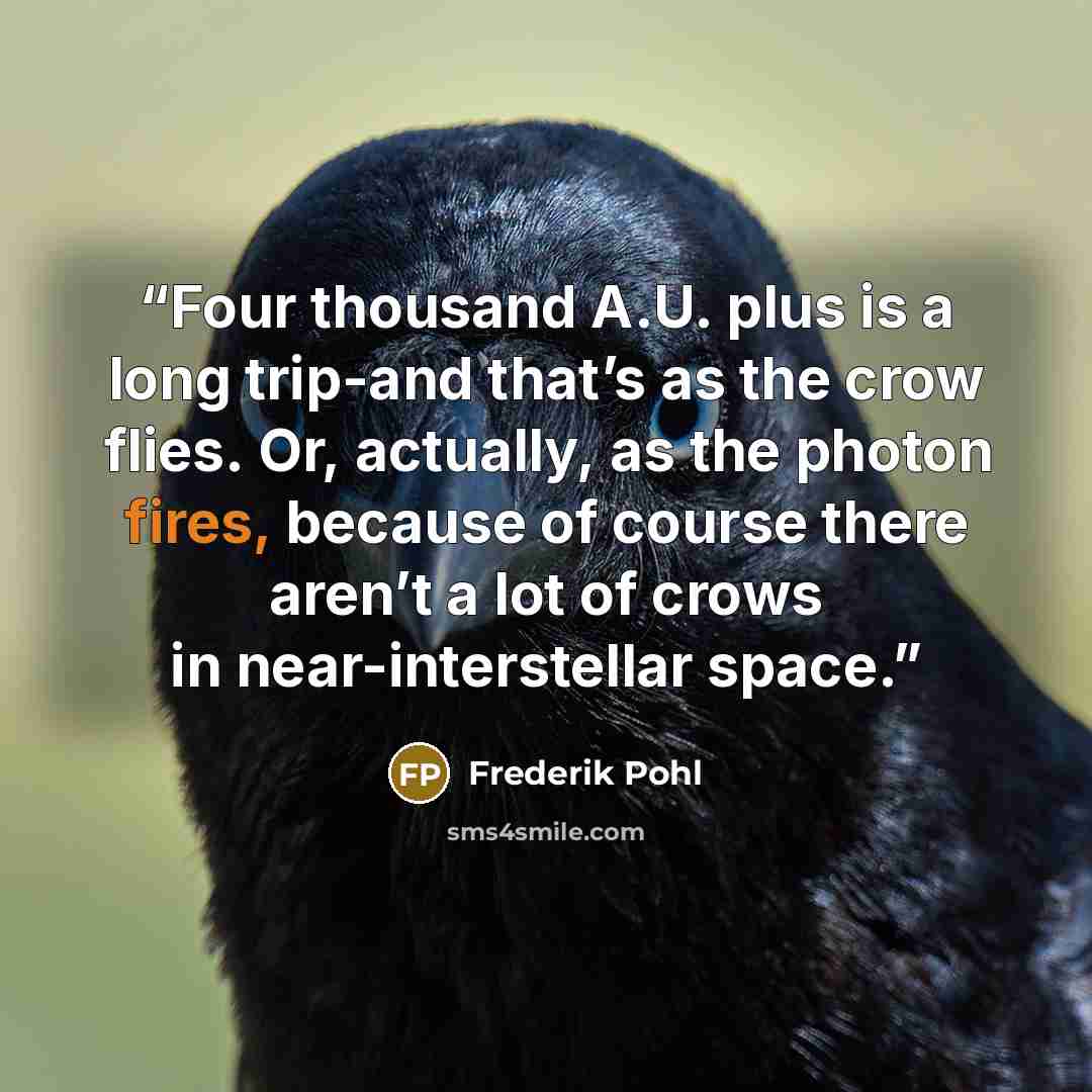 “Four thousand A.U. plus is a long trip-and that’s as the crow flies. Or, actually, as the photon fires, because of course there aren’t a lot of crows in near-interstellar space.” quote by Frederik Pohl