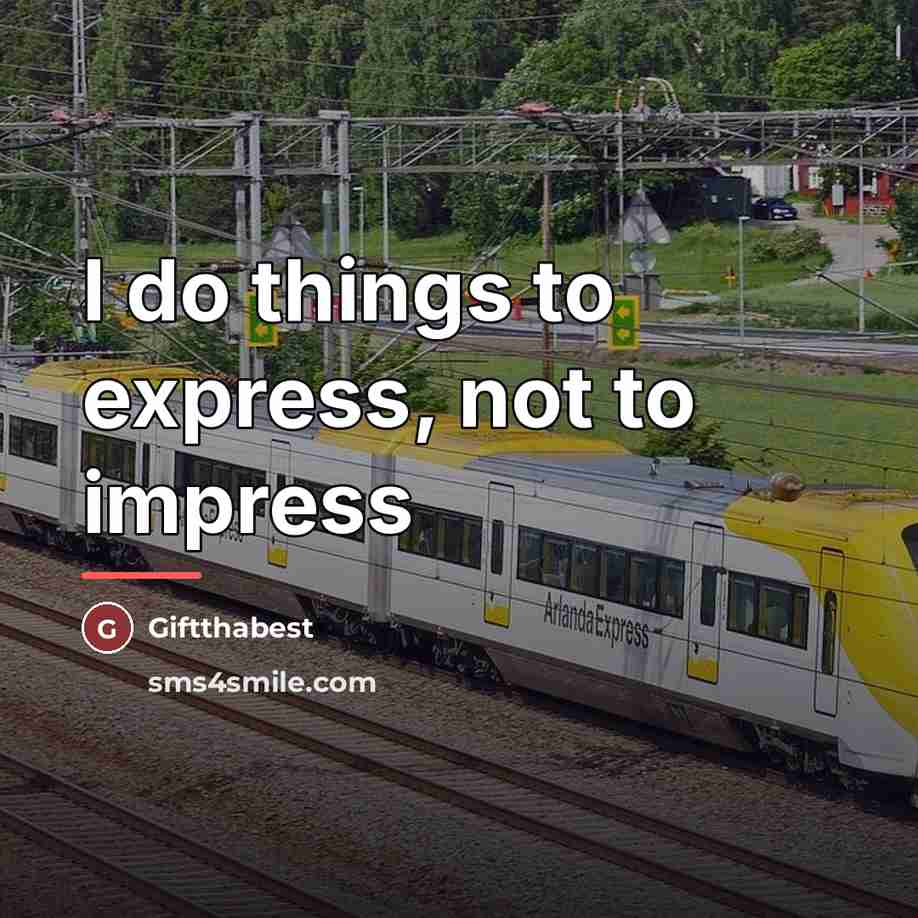 “I do things to express, not to impress…” quote by Giftthabest