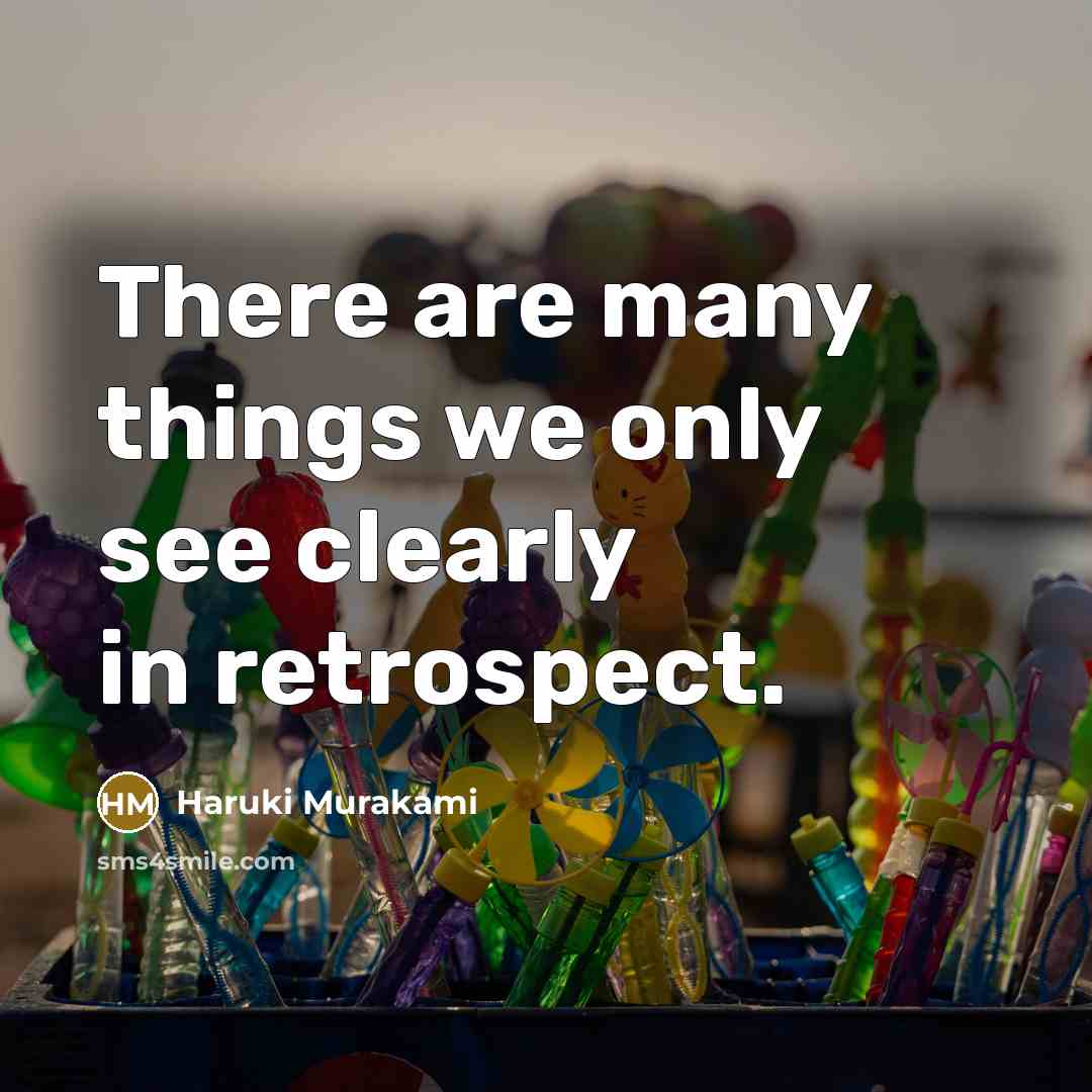 “There are many things we only see clearly in retrospect.” quote by Haruki Murakami