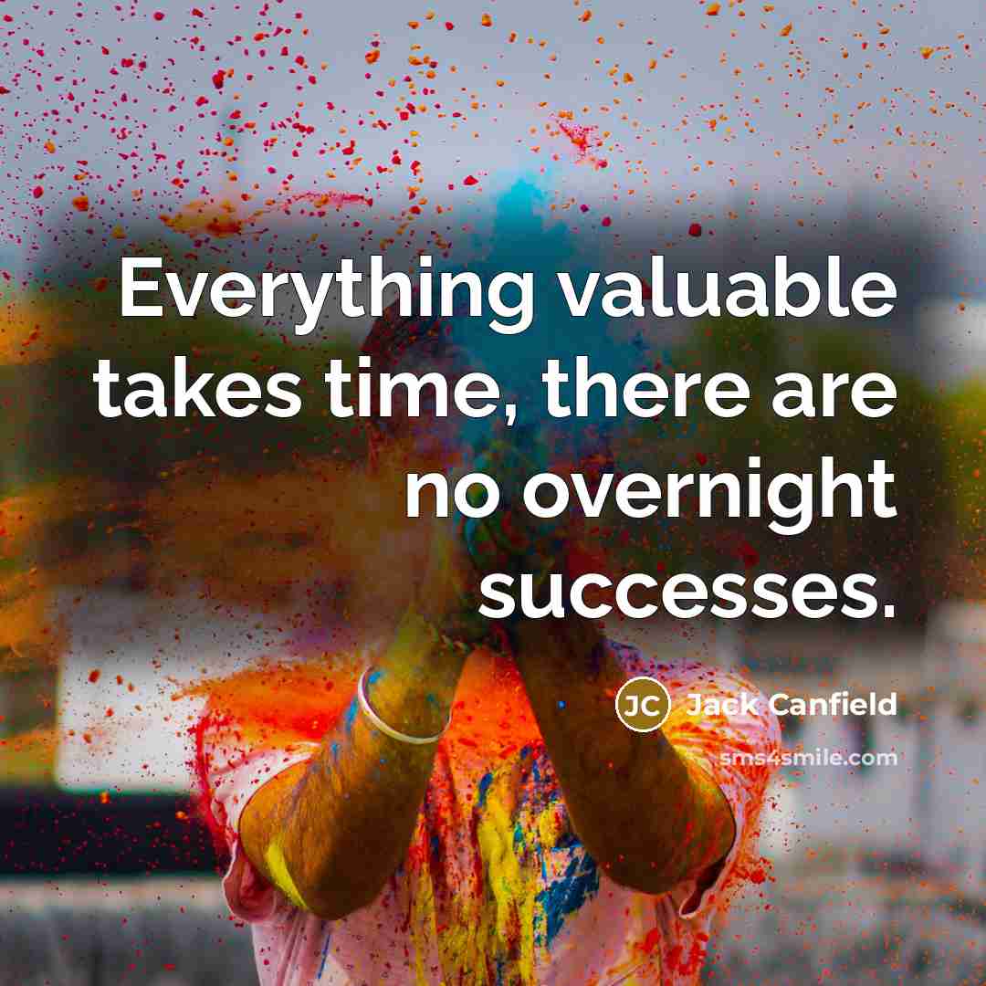 “Everything valuable takes time, there are no overnight successes.…” quote by Jack Canfield