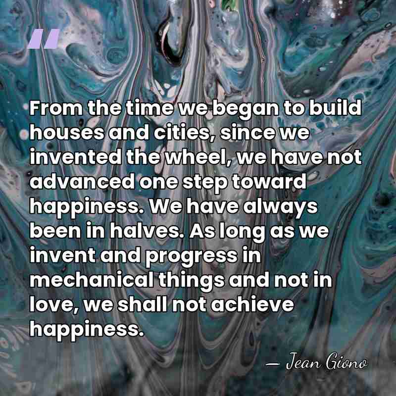 From the time we began to build houses and cities, since we&hellip; - Jean Giono