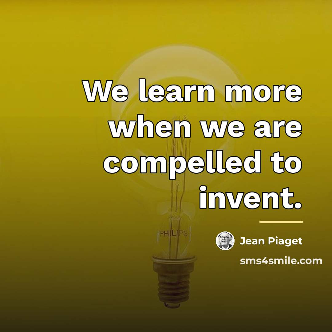 “We learn more when we are compelled to invent.…” quote by Jean Piaget