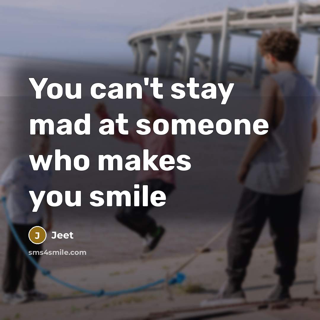“You can't stay mad at someone who makes you smile” quote by Jeet