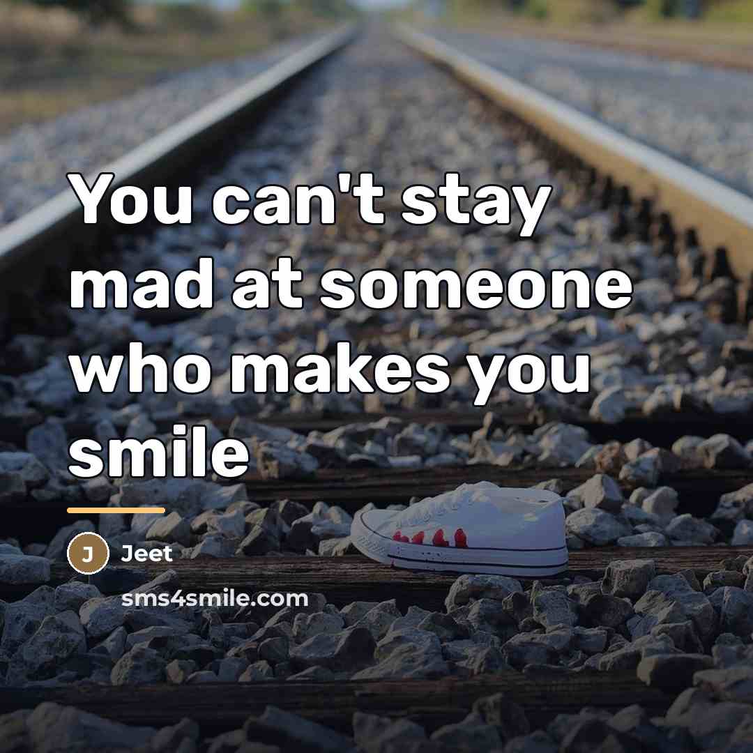 “You can't stay mad at someone who makes you smile…” quote by Jeet