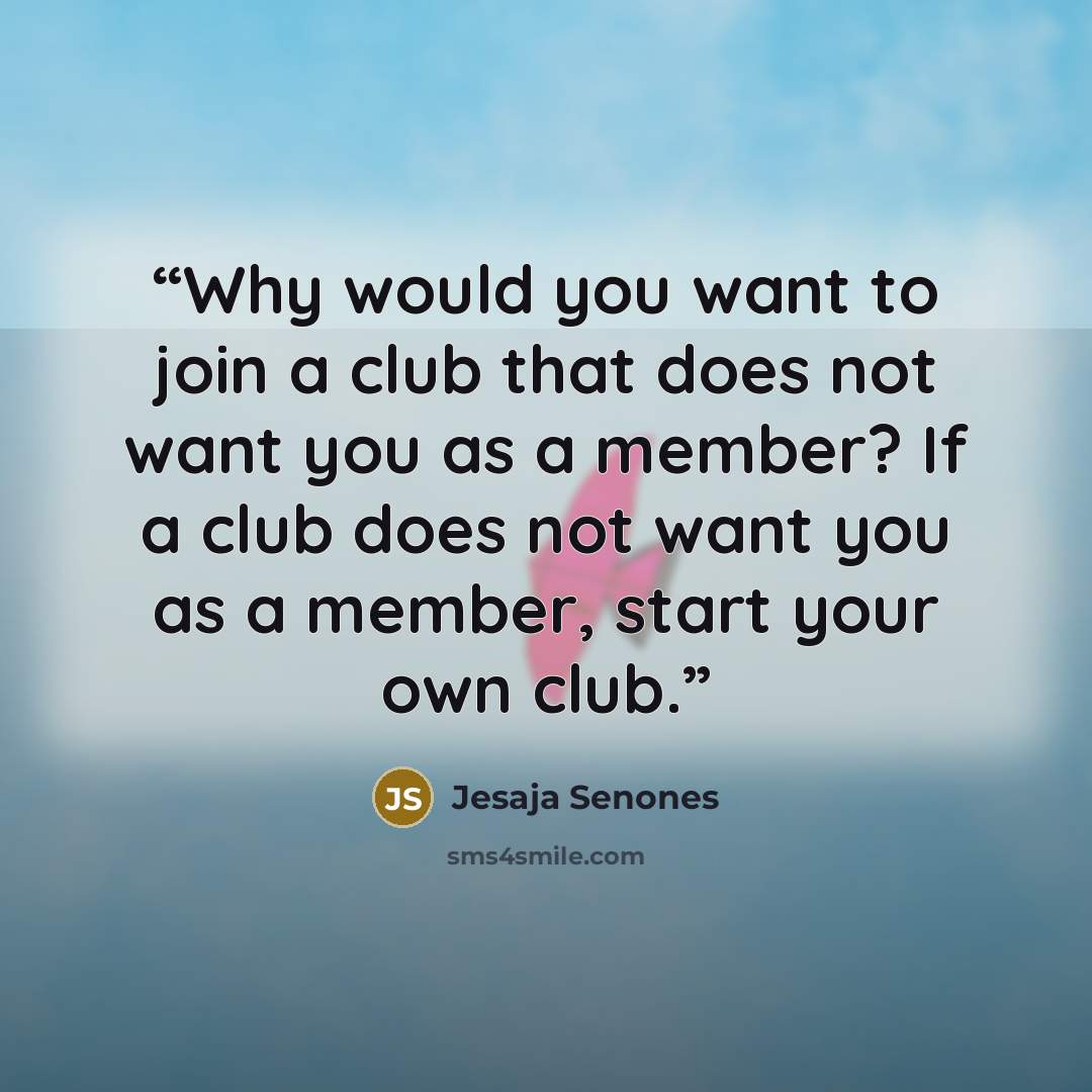 “Why would you want to join a club that does not want you as a member? If a club does not want you as a member, start your own club.” quote by Jesaja Senones