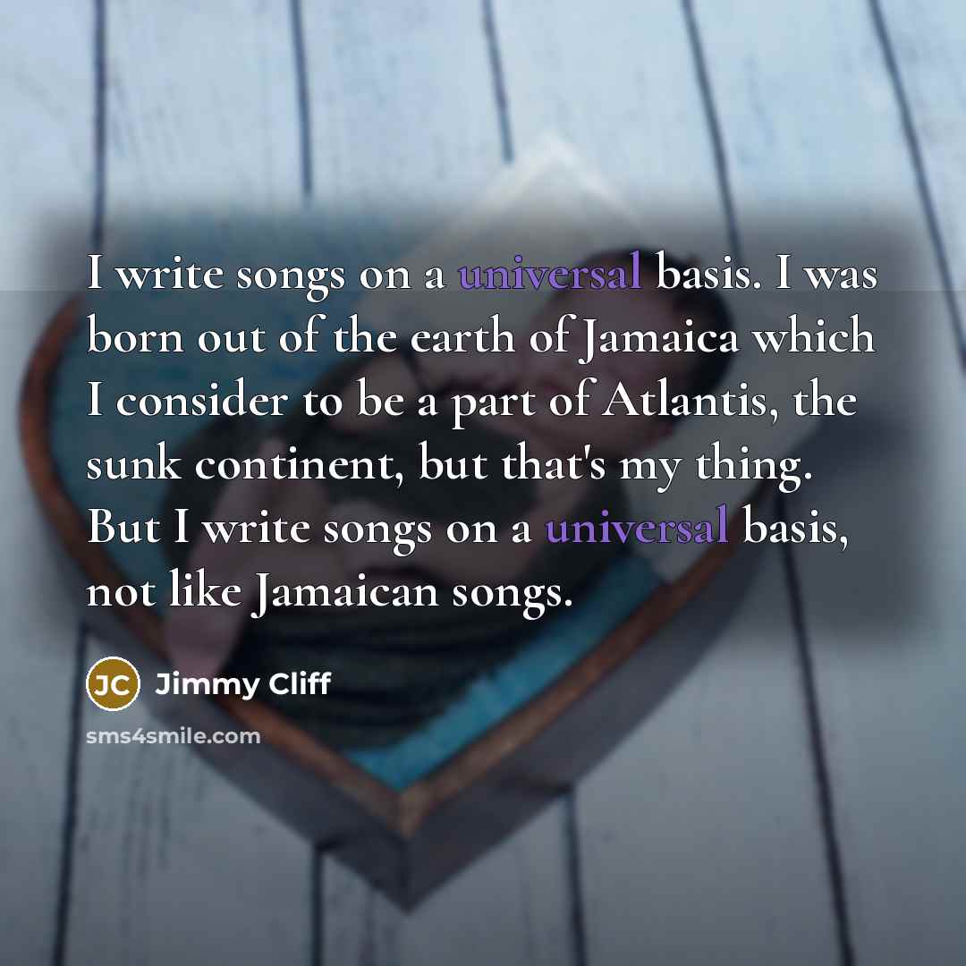 “I write songs on a universal basis. I was born…” quote by Jimmy Cliff