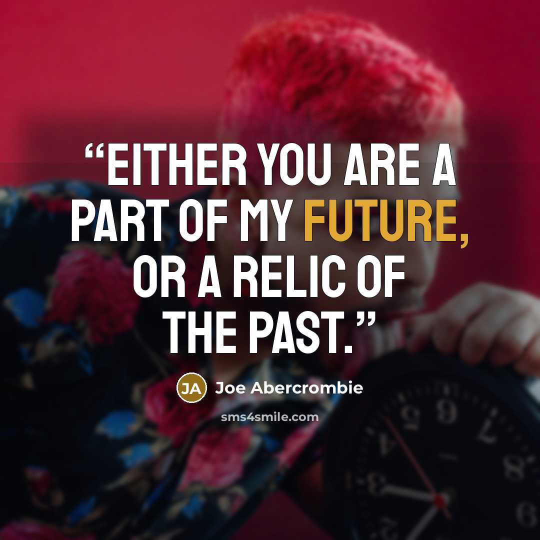 “Either you are a part of my future, or a relic of the past.” quote by Joe Abercrombie