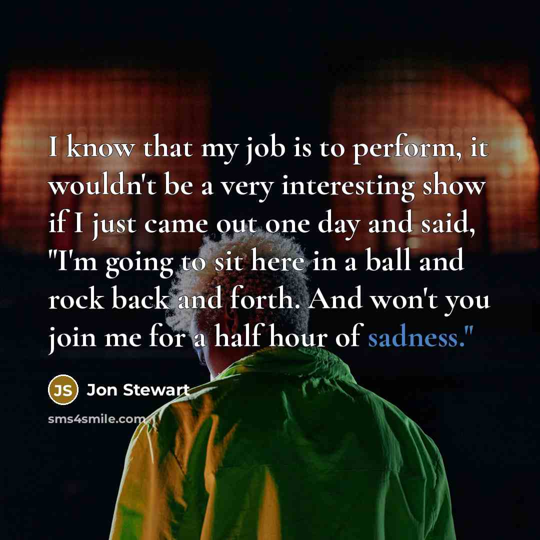 “I know that my job is to perform, it wouldn't…” quote by Jon Stewart