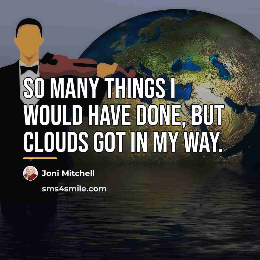 “So many things I would have done, but clouds got…” quote by Joni Mitchell
