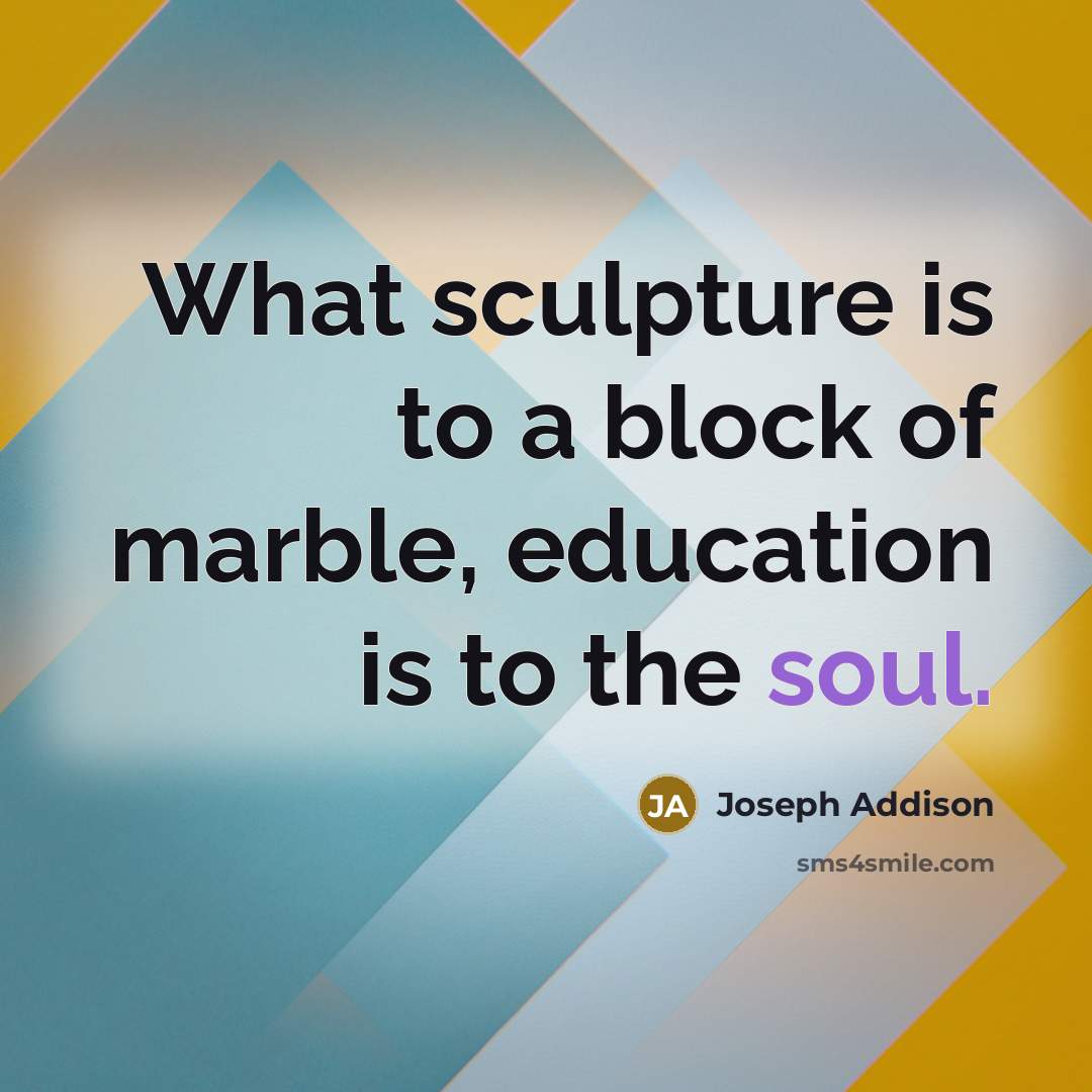 “What sculpture is to a block of marble, education is…” quote by Joseph Addison