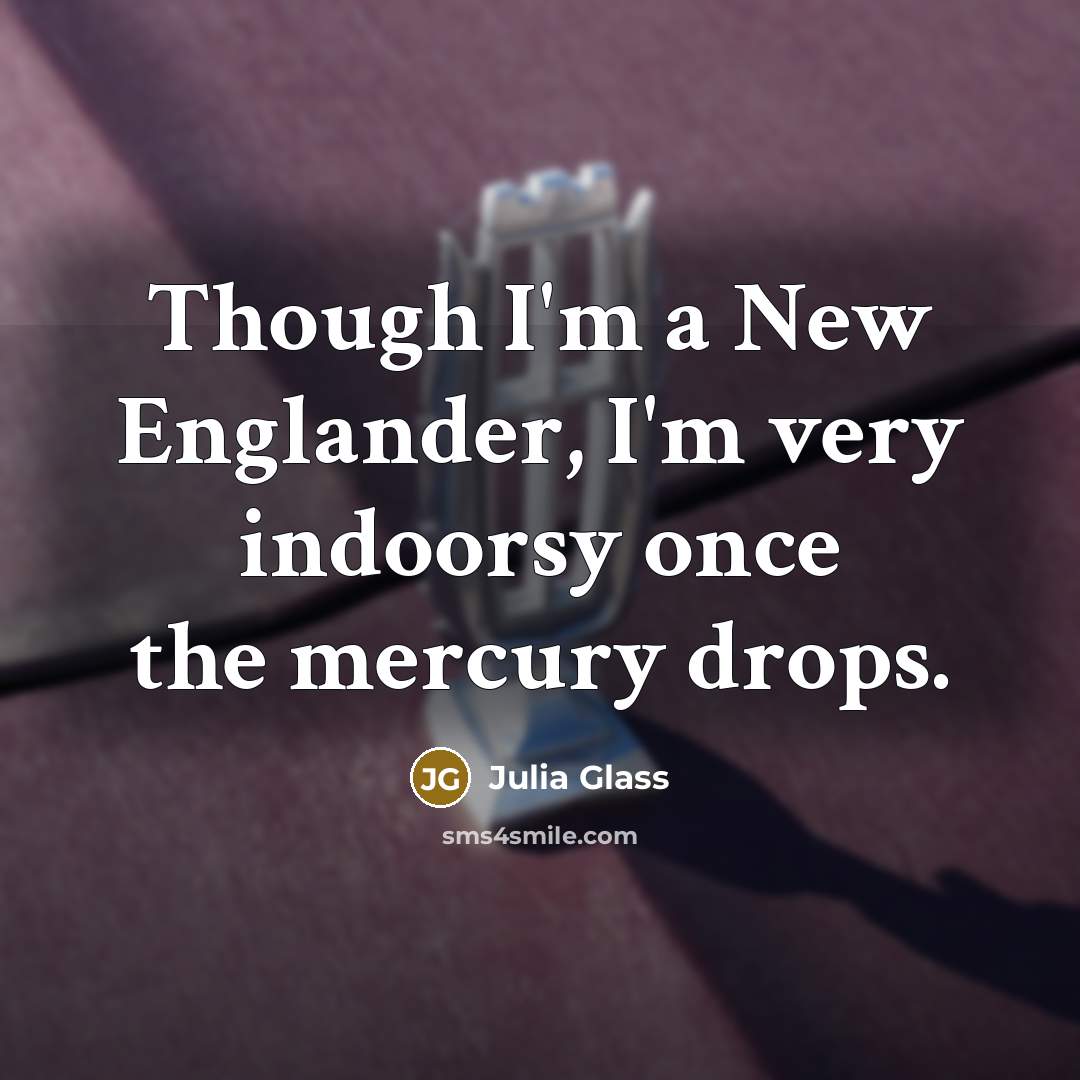 “Though I'm a New Englander, I'm very indoorsy once the…” quote by Julia Glass