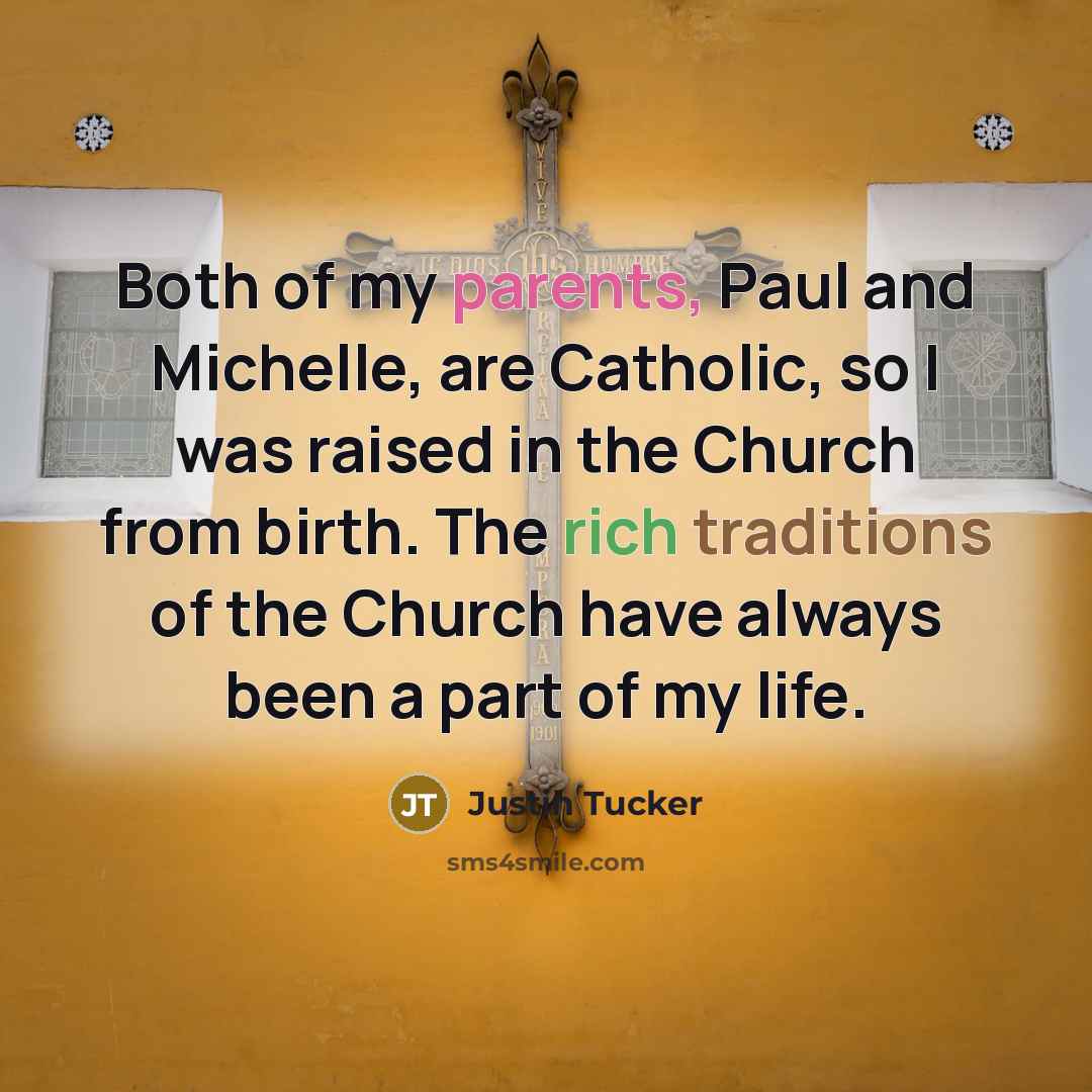 “Both of my parents, Paul and Michelle, are Catholic, so I was raised in the Church from birth. The rich traditions of the Church have always been a part of my life.” quote by Justin Tucker