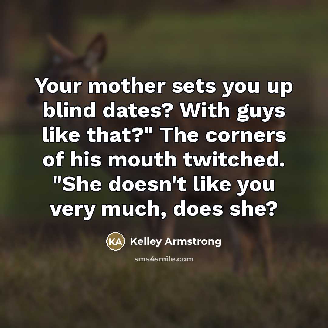 “Your mother sets you up blind dates? With guys like…” quote by Kelley Armstrong