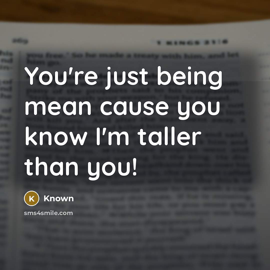 “You're just being mean cause you know I'm taller than…” quote by Known