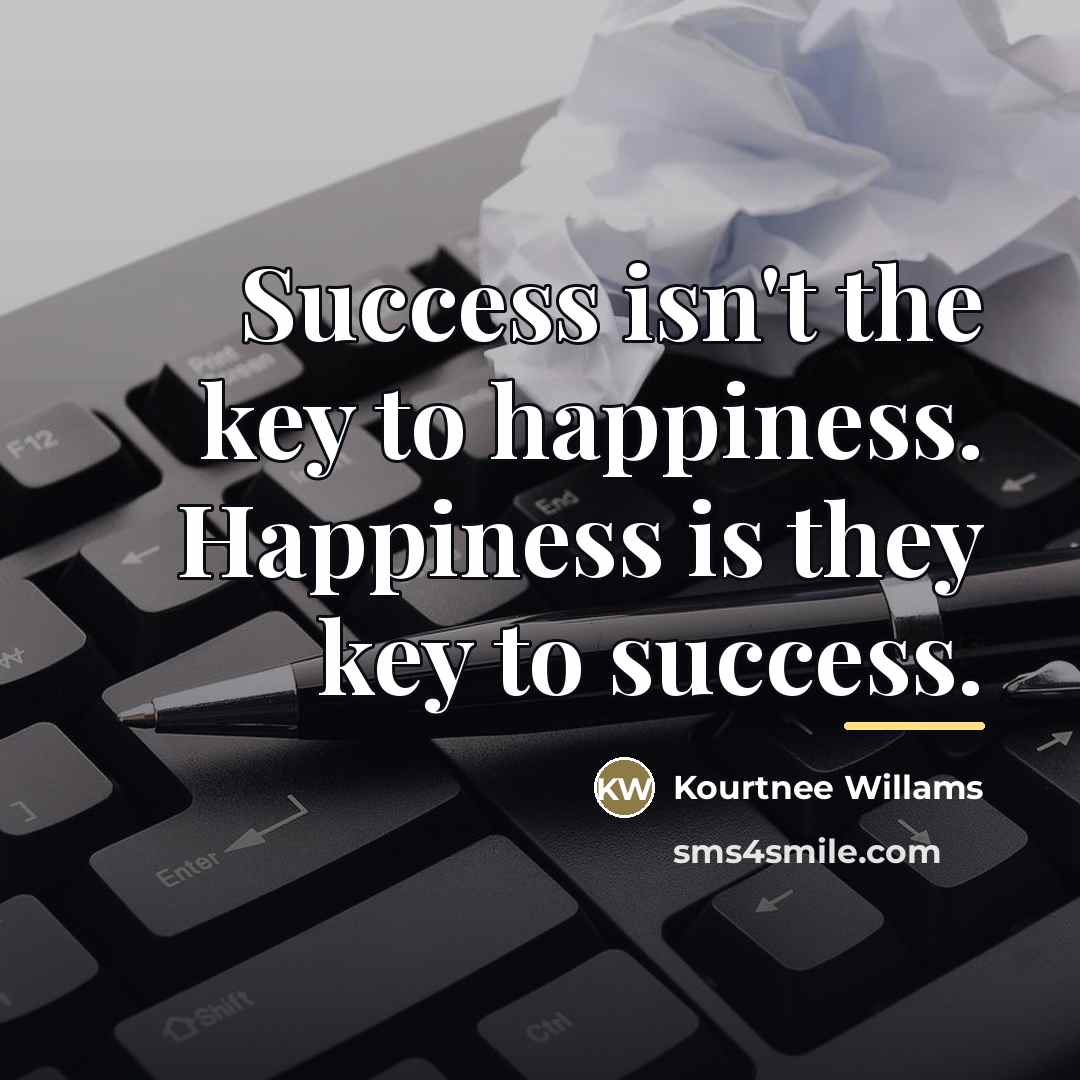 “Success isn't the key to happiness. Happiness is they key…” quote by Kourtnee Willams