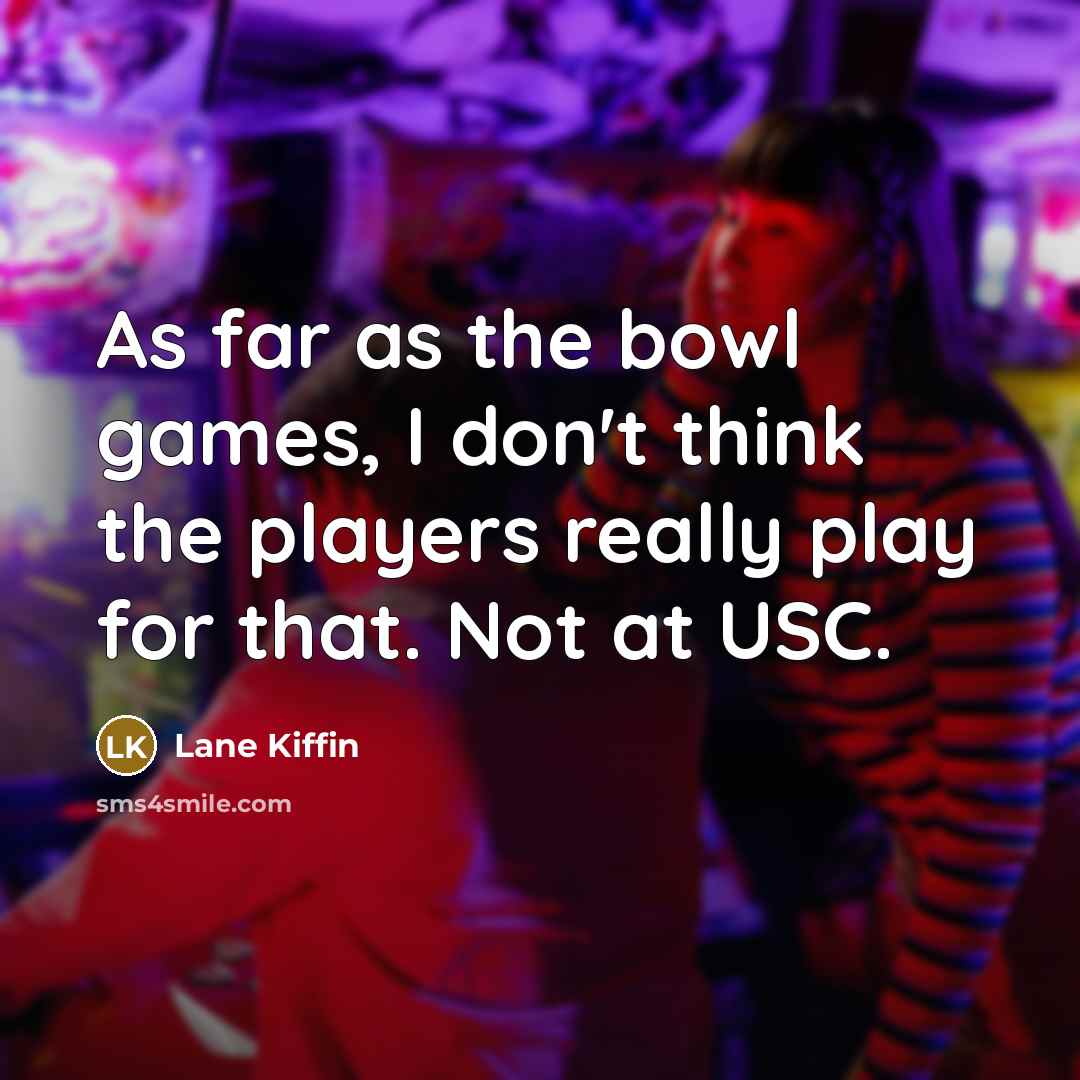 “As far as the bowl games, I don't think the…” quote by Lane Kiffin