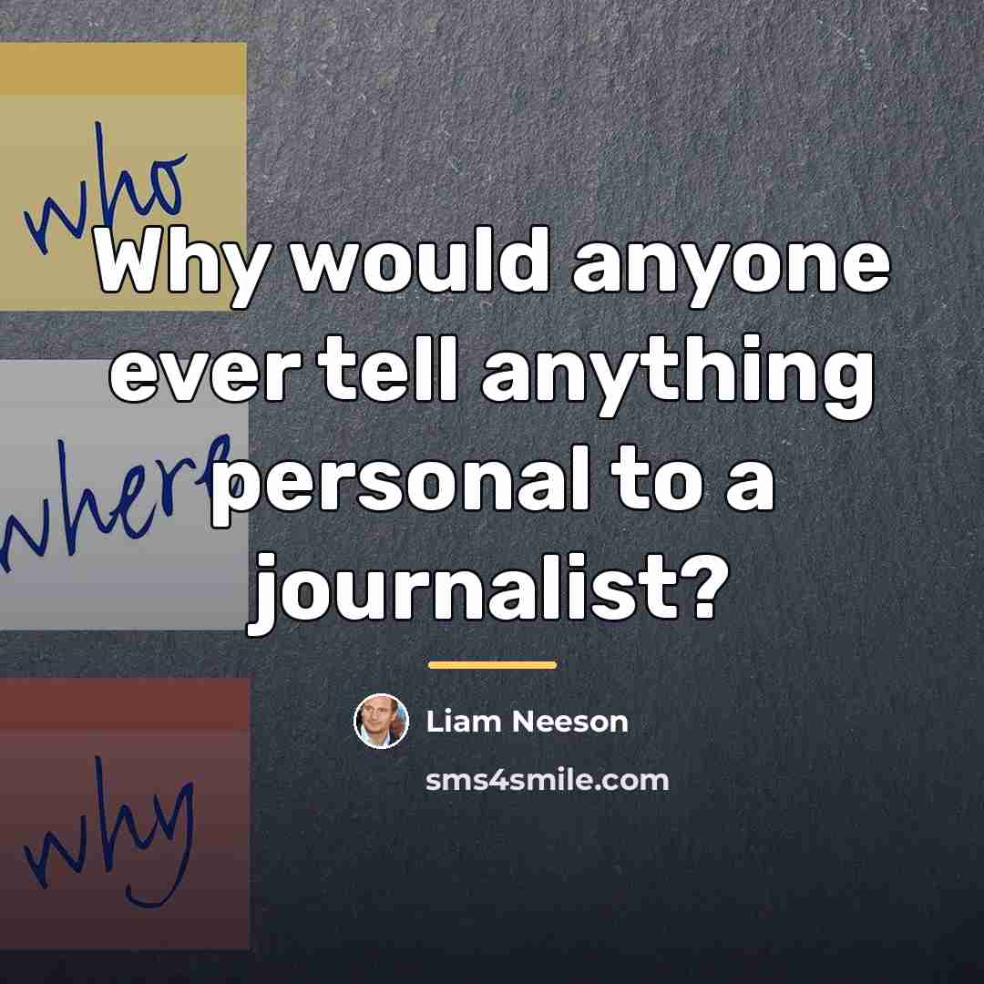“Why would anyone ever tell anything personal to a journalist?…” quote by Liam Neeson