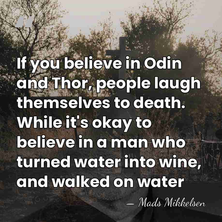 If you believe in Odin and Thor, people laugh themselves to death.&hellip; - Mads Mikkelsen
