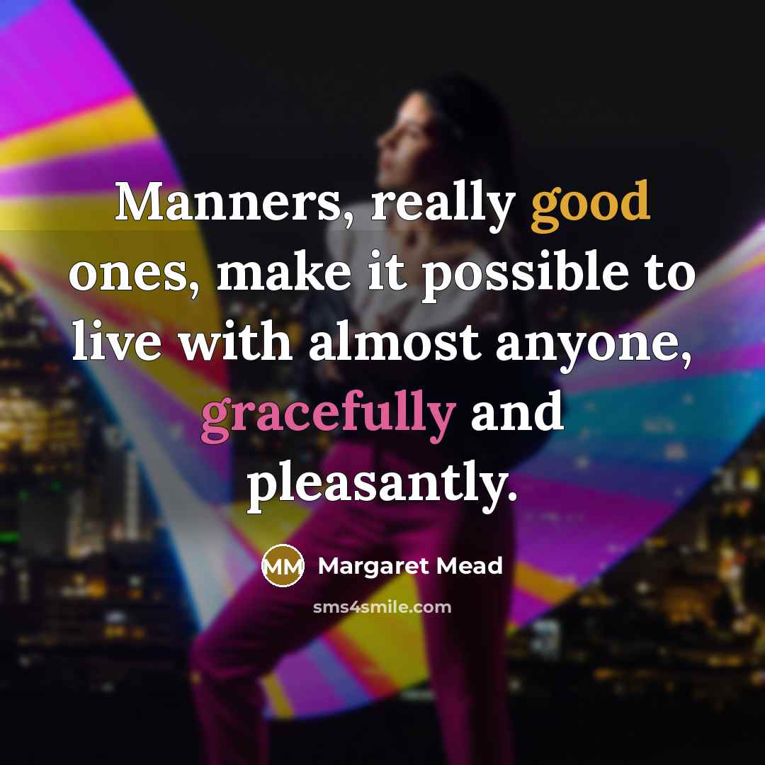 “Manners, really good ones, make it possible to live with almost anyone, gracefully and pleasantly.” quote by Margaret Mead