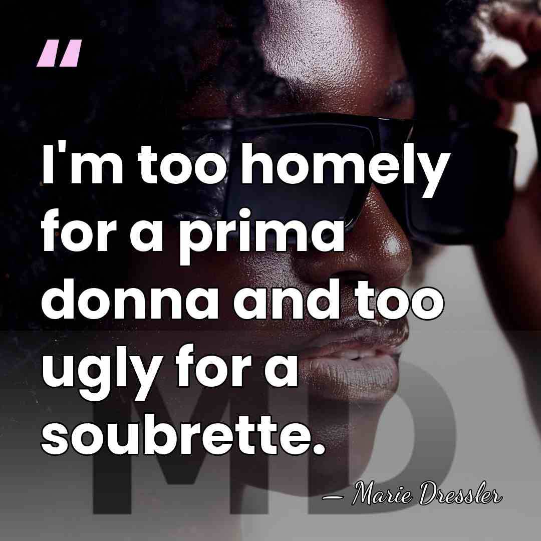 I'm too homely for a prima donna and too ugly for a&hellip; - Marie Dressler