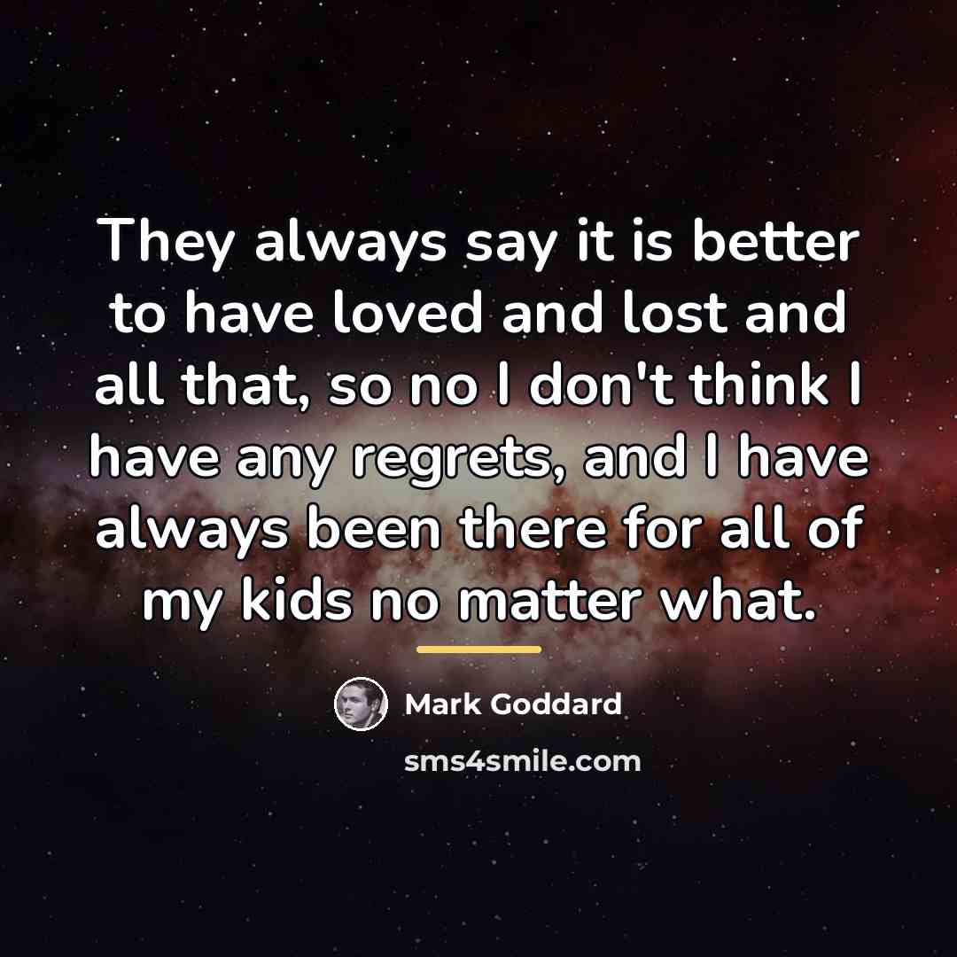 “They always say it is better to have loved and…” quote by Mark Goddard