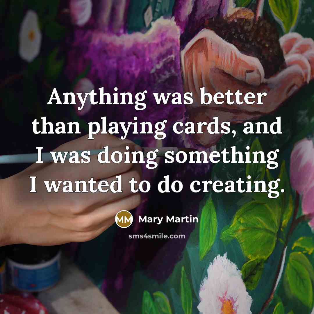 “Anything was better than playing cards, and I was doing…” quote by Mary Martin