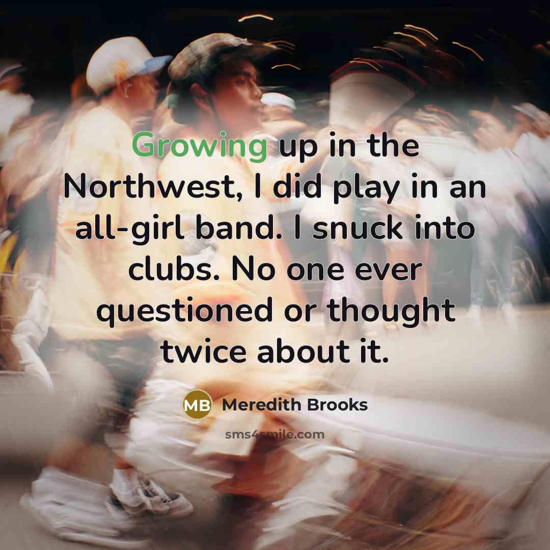 “Growing up in the Northwest, I did play in an…” quote by Meredith Brooks