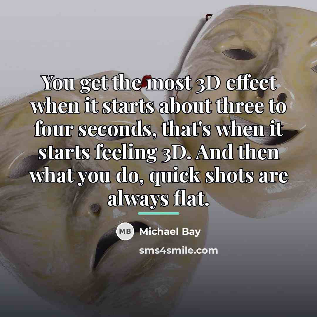 “You get the most 3D effect when it starts about…” quote by Michael Bay