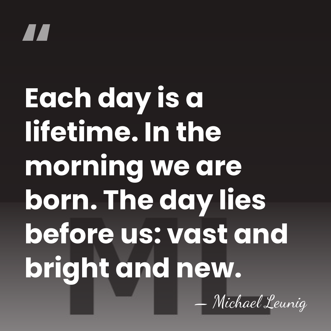 Each day is a lifetime. In the morning we are born. The&hellip; - Michael Leunig