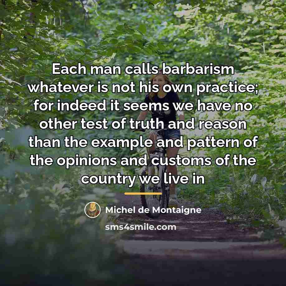 “Each man calls barbarism whatever is not his own practice;…” quote by Michel de Montaigne