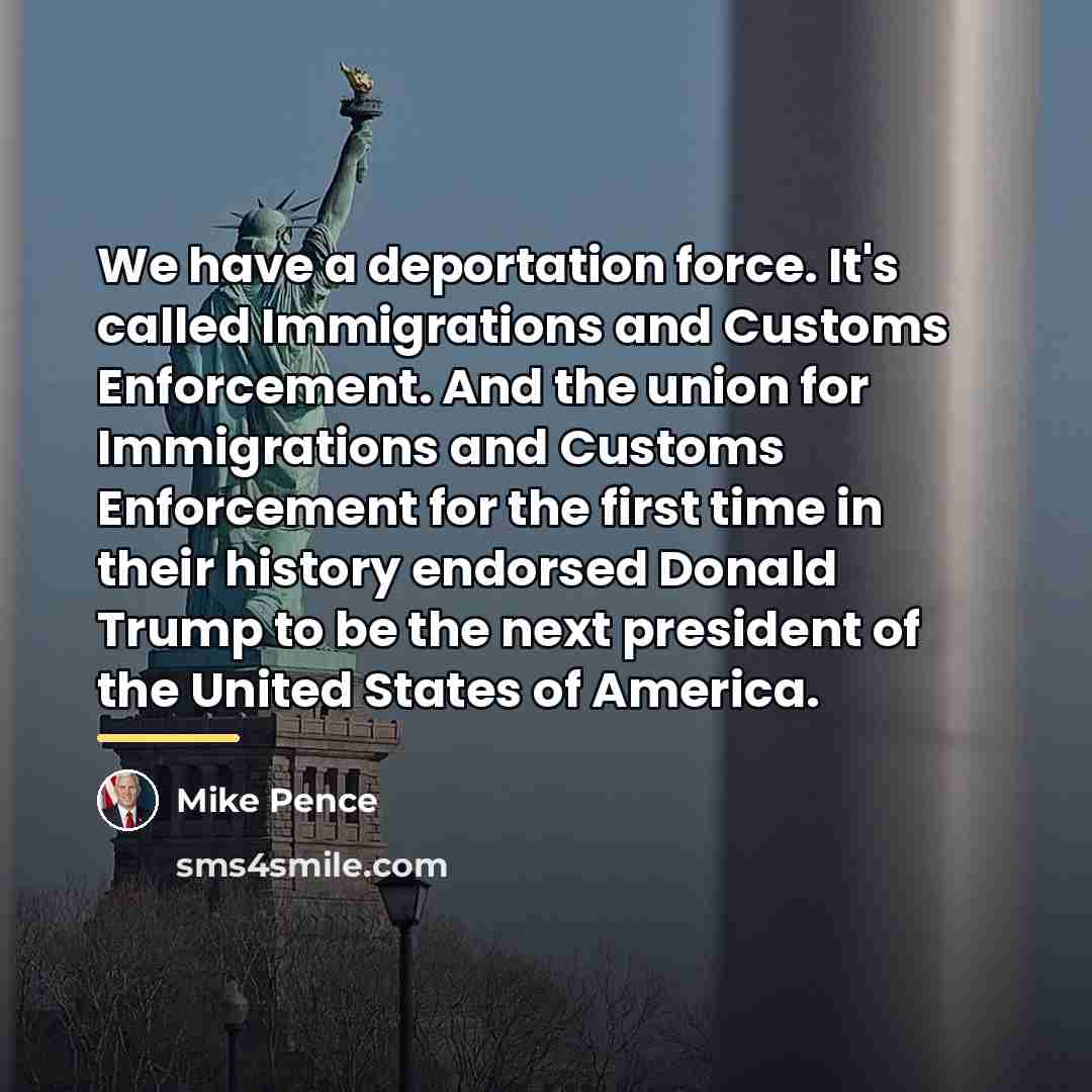 “We have a deportation force. It's called Immigrations and Customs…” quote by Mike Pence