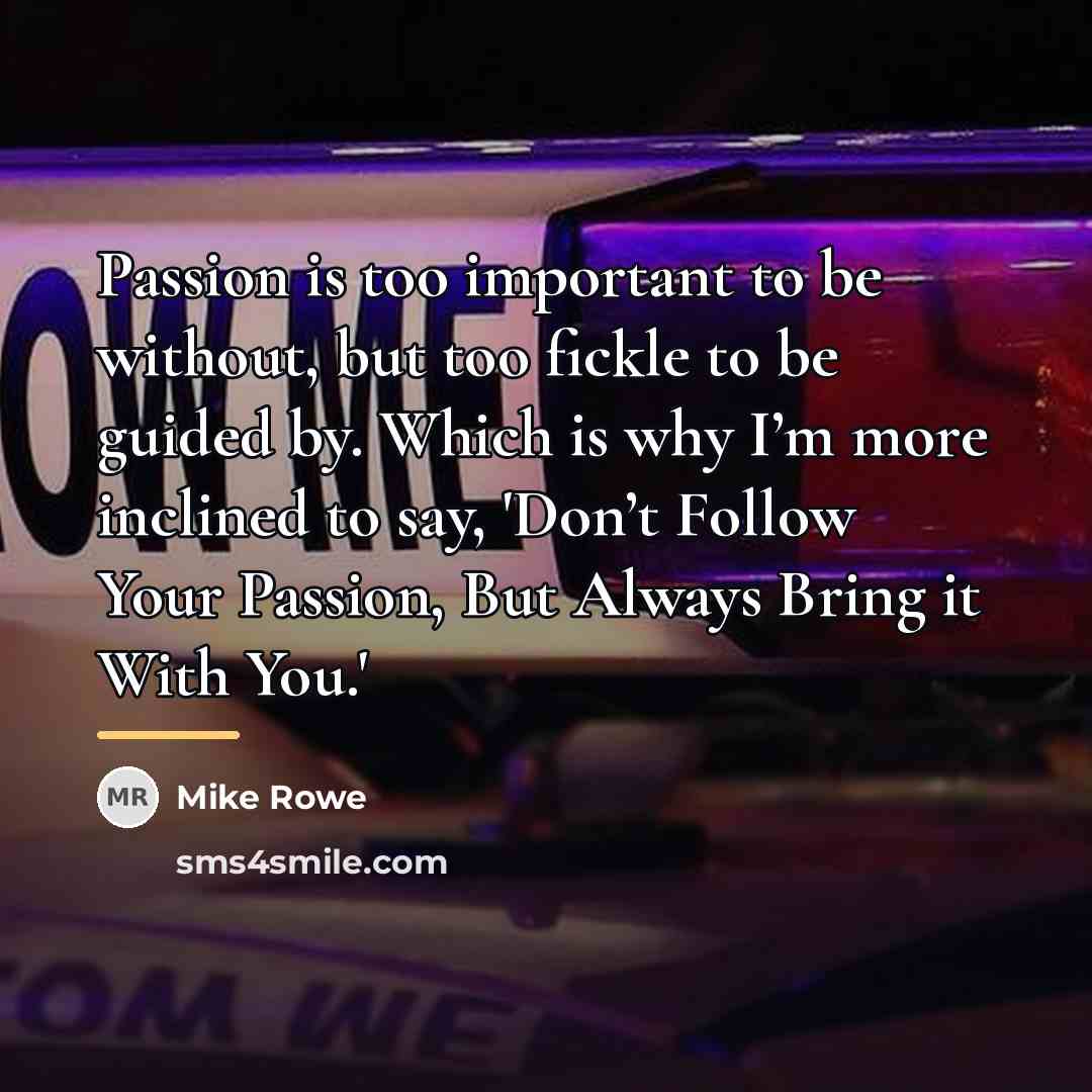 “Passion is too important to be without, but too fickle…” quote by Mike Rowe