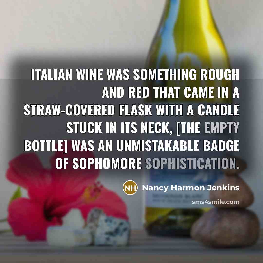 “Italian wine was something rough and red that came in a straw-covered flask with a candle stuck in its neck, [the empty bottle] was an unmistakable badge of sophomore sophistication.” quote by Nancy Harmon Jenkins