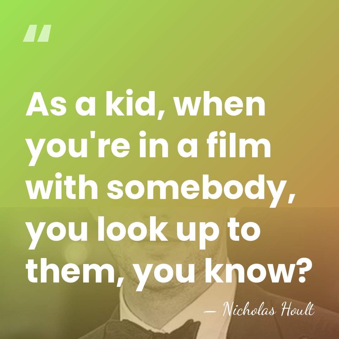 As a kid, when you're in a film with somebody, you look&hellip; - Nicholas Hoult