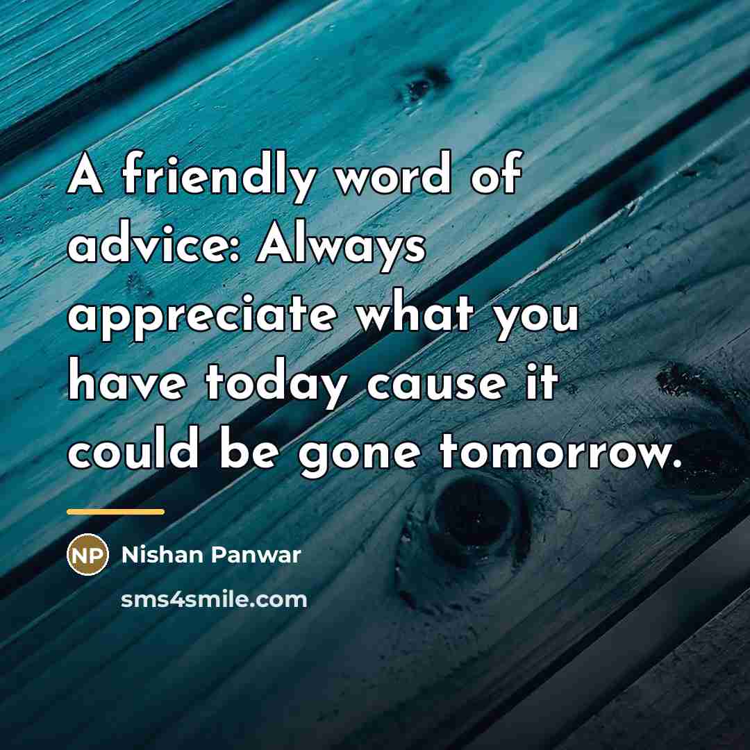 “A friendly word of advice: Always appreciate what you have…” quote by Nishan Panwar