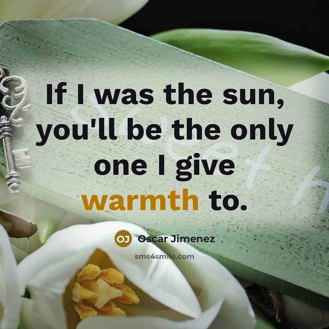 “If I was the sun, you'll be the only one I give warmth to.” quote by Oscar Jimenez