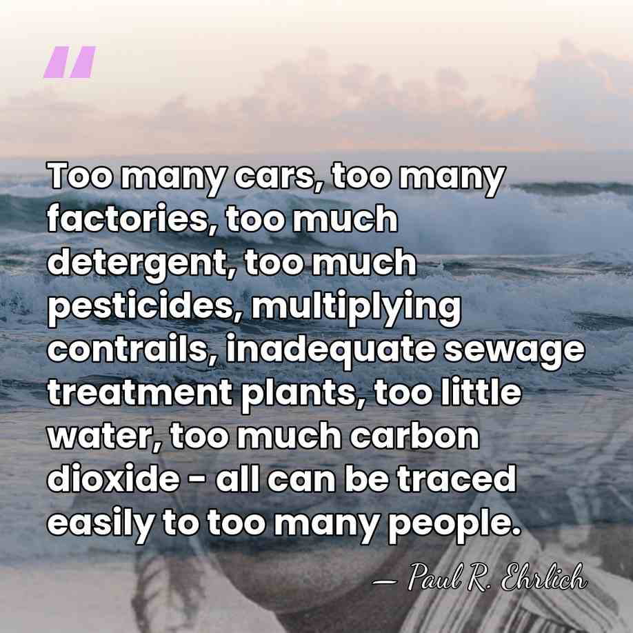 Too many cars, too many factories, too much detergent, too much pesticides,&hellip; - Paul R. Ehrlich