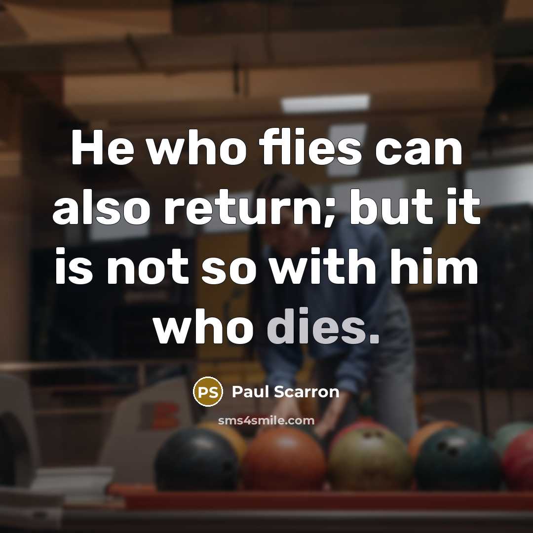“He who flies can also return; but it is not so with him who dies.” quote by Paul Scarron