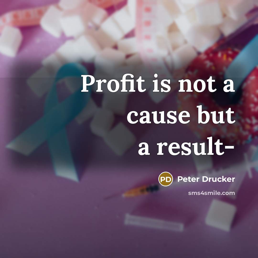 “Profit is not a cause but a result-” quote by Peter Drucker