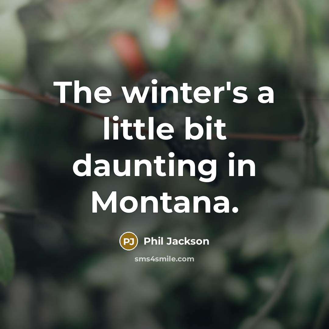 “The winter's a little bit daunting in Montana.…” quote by Phil Jackson