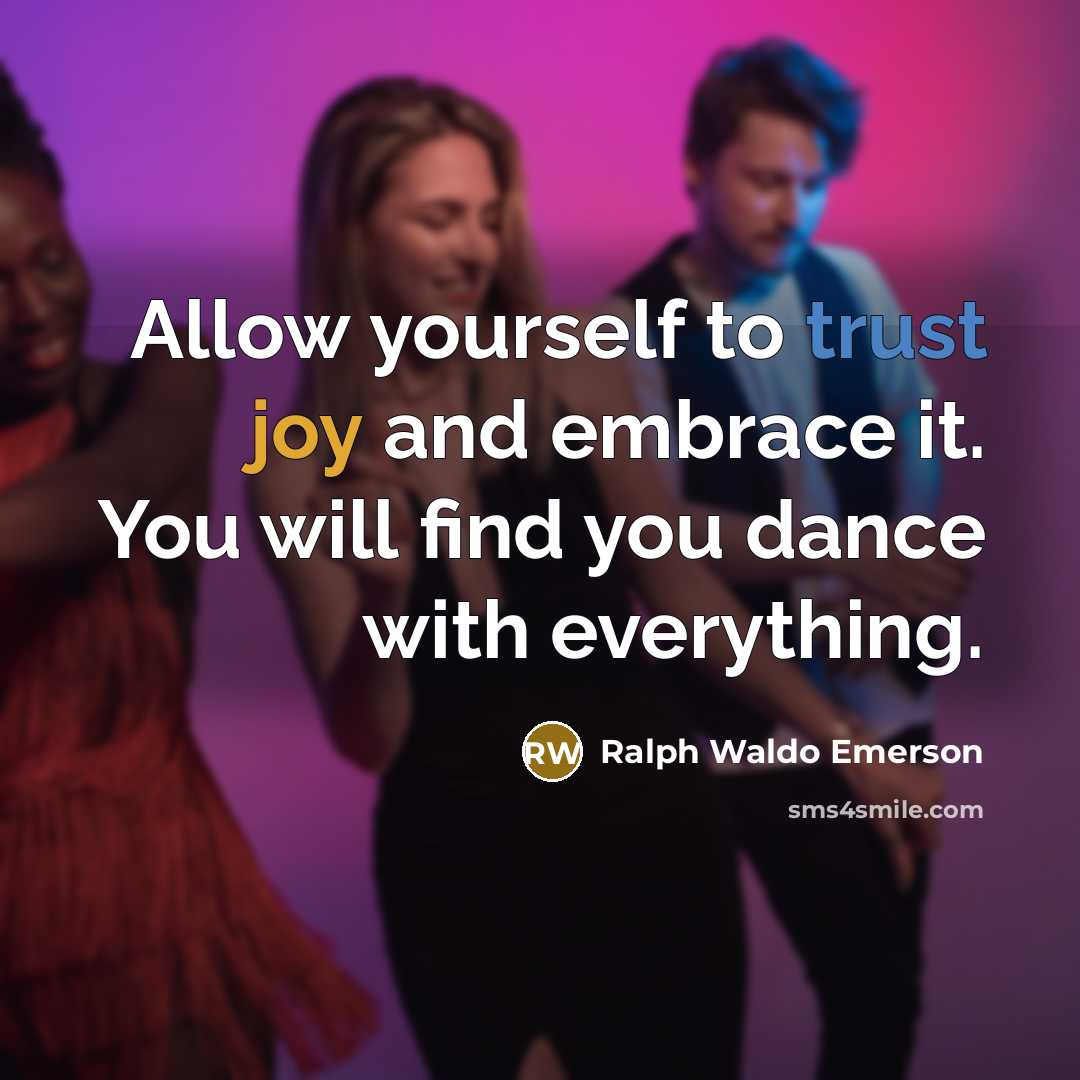 “Allow yourself to trust joy and embrace it. You will find you dance with everything.” quote by Ralph Waldo Emerson