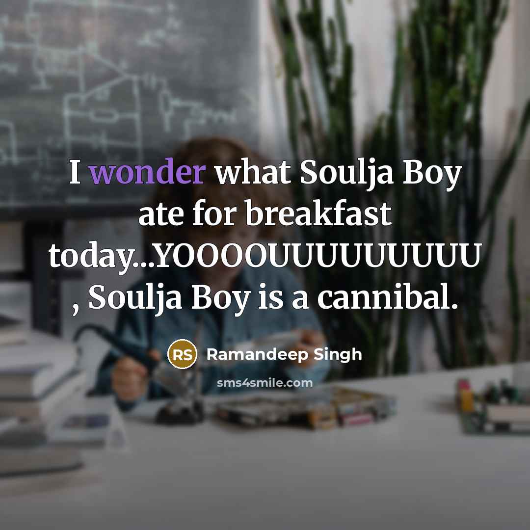 “I wonder what Soulja Boy ate for breakfast today...YOOOOUUUUUUUUU ,…” quote by Ramandeep Singh